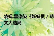 凌妩,墨染染《妖妖灵／萌妃驾到：将军，药别停！》小说全文大结局