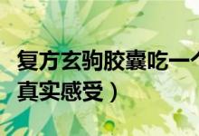 复方玄驹胶囊吃一个月的感受（复方玄驹胶囊真实感受）