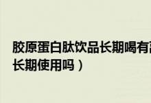 胶原蛋白肽饮品长期喝有副作用吗（鱼胶原蛋白肽粉的可以长期使用吗）