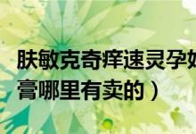 肤敏克奇痒速灵孕妇（夫敏克奇痒速灵草本乳膏哪里有卖的）