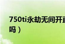 750ti永劫无间开直播（750ti能玩永劫无间吗）