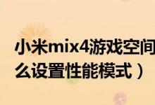 小米mix4游戏空间开性能模式（小米mix4怎么设置性能模式）