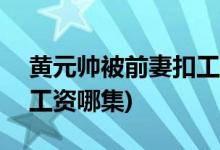 黄元帅被前妻扣工资第几集(黄元帅被扣600工资哪集)