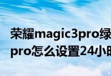 荣耀magic3pro绿屏怎么设置（荣耀magic3pro怎么设置24小时制）