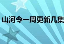 山河令一周更新几集(山河令一周更新多少集)