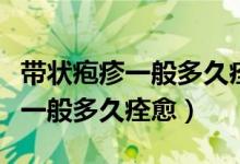 带状疱疹一般多久痊愈会不会复发（带状疱疹一般多久痊愈）