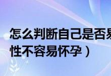 怎么判断自己是否易怀孕体质（哪些体质的女性不容易怀孕）