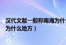 汉代文献一般称南海为什么海（汉代文献一般称我国的南海为什么地方）