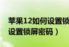 苹果12如何设置锁屏密码视频（苹果12如何设置锁屏密码）