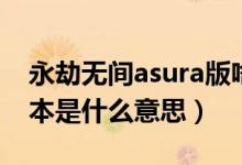 永劫无间asura版啥区别（永劫无间asura版本是什么意思）