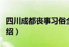 四川成都丧事习俗全过程（成都的春节习俗介绍）