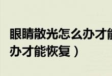 眼睛散光怎么办才能恢复正常（眼睛散光怎么办才能恢复）