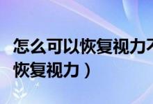 怎么可以恢复视力不做手术的方法（怎么可以恢复视力）