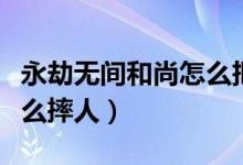 永劫无间和尚怎么把人扔远（永劫无间和尚怎么摔人）