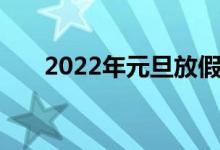 2022年元旦放假（2022年放假通知）