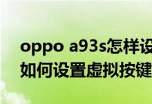 oppo a93s怎样设置虚拟按键（oppoa93s如何设置虚拟按键）