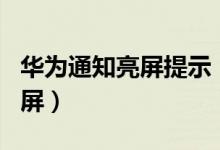 华为通知亮屏提示（华为p50如何设置通知亮屏）