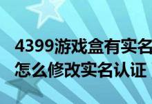 4399游戏盒有实名认证的账号（4399游戏盒怎么修改实名认证）