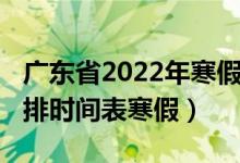 广东省2022年寒假放假时间（2022年放假安排时间表寒假）