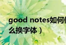 good notes如何修改字体（goodnotes怎么换字体）