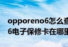 opporeno6怎么查电子保修卡（opporeno6电子保修卡在哪里查询）