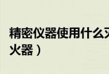 精密仪器使用什么灭火器（精密仪器的最佳灭火器）