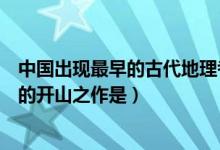 中国出现最早的古代地理考察著作（中国古代记录地理知识的开山之作是）