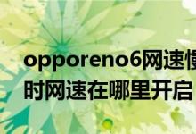 opporeno6网速慢怎么办（oppoReno6实时网速在哪里开启）