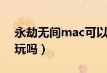 永劫无间mac可以玩吗（永劫无间mac可以玩吗）