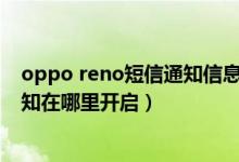 oppo reno短信通知信息怎么都显示（opporeno6快递通知在哪里开启）