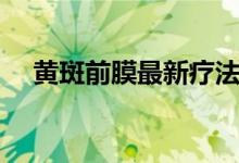 黄斑前膜最新疗法（黄斑前膜如何确诊）