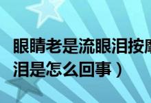 眼睛老是流眼泪按摩什么部位（眼睛老是流眼泪是怎么回事）