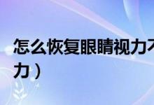 怎么恢复眼睛视力不戴眼镜（怎么恢复眼睛视力）