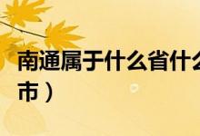 南通属于什么省什么市（南通属于那个省那个市）