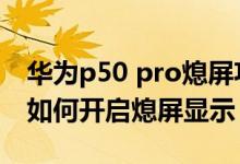 华为p50 pro熄屏功能费电吗（华为p50pro如何开启熄屏显示）