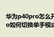 华为p40pro怎么开启单手模式（华为p50pro如何切换单手模式）