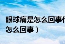 眼球痛是怎么回事什么药水能缓解（眼球痛是怎么回事）