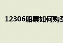 12306船票如何购买(12306买的票怎么取)