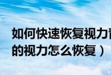 如何快速恢复视力青少年500度以上（500度的视力怎么恢复）