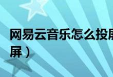 网易云音乐怎么投屏歌词（网易云音乐怎么投屏）