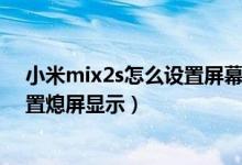 小米mix2s怎么设置屏幕熄灭的时间（小米mix4在哪里设置熄屏显示）