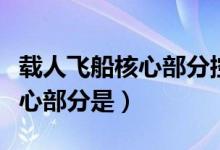 载人飞船核心部分控制中心是（载人飞船的核心部分是）