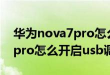 华为nova7pro怎么打开usb调试（华为p50pro怎么开启usb调试）