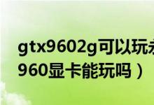 gtx9602g可以玩永劫无间吗（永劫无间gtx960显卡能玩吗）