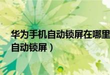 华为手机自动锁屏在哪里设置方法（华为p50pro怎么设置自动锁屏）