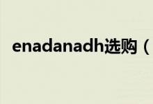 enadanadh选购（enadanadh有什么用）