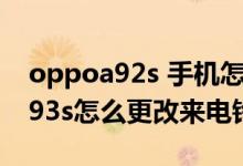 oppoa92s 手机怎么设置来电铃声（oppoa93s怎么更改来电铃声）