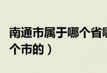 南通市属于哪个省哪个城市（南通是那个省那个市的）