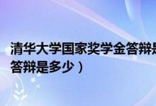 清华大学国家奖学金答辩是多少（2021清华大学特等奖学金答辩是多少）