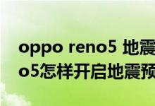 oppo reno5 地震预警怎么开启（opporeno5怎样开启地震预警）